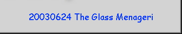 20030624 The Glass Menageri
